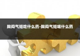 胸闷气短吃什么药-胸闷气短喝什么药