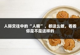 人际交往中的“人精”，都这么做，看看你是不是这样的