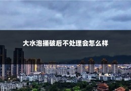 大水泡捅破后不处理会怎么样
