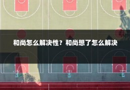 和尚怎么解决性?和尚想了怎么解决