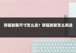防辐射服尺寸怎么选?防辐射服怎么挑选