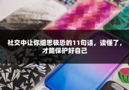 社交中让你细思极恐的11句话，读懂了，才能保护好自己