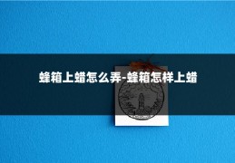 蜂箱上蜡怎么弄-蜂箱怎样上蜡