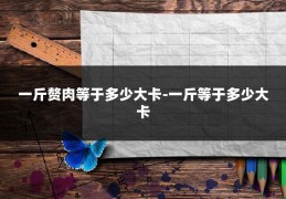 一斤赘肉等于多少大卡-一斤等于多少大卡