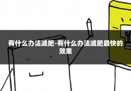 有什么办法减肥-有什么办法减肥最快的效果