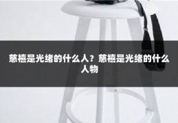 慈禧是光绪的什么人?慈禧是光绪的什么人物