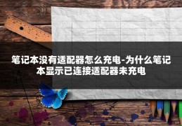 笔记本没有适配器怎么充电-为什么笔记本显示已连接适配器未充电