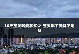 30斤宝贝喝美林多少-宝贝喝了美林不退烧