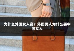 为什么外国女人高?外国男人为什么娶中国女人