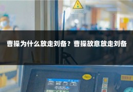 曹操为什么放走刘备？曹操故意放走刘备