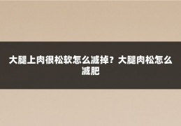 大腿上肉很松软怎么减掉?大腿肉松怎么减肥