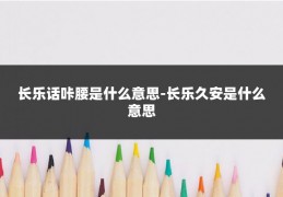 长乐话咔腰是什么意思-长乐久安是什么意思