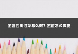 苤蓝四川泡菜怎么做?苤蓝怎么做脆