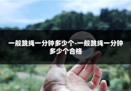 一般跳绳一分钟多少个-一般跳绳一分钟多少个合格