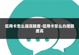 信用卡怎么提高额度-信用卡怎么办理额度高