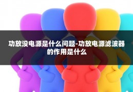 功放没电源是什么问题-功放电源滤波器的作用是什么