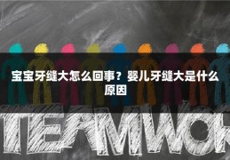 宝宝牙缝大怎么回事？婴儿牙缝大是什么原因