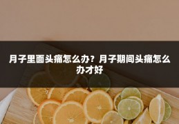 月子里面头痛怎么办?月子期间头痛怎么办才好