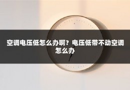 空调电压低怎么办啊?电压低带不动空调怎么办