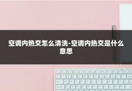 空调内热交怎么清洗-空调内热交是什么意思