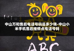 中山万和售后电话号码是多少钱-中山小米手机售后维修点电话号码