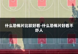 什么恐怖片比较好看-什么恐怖片好看不吓人
