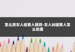 怎么然女人给男人摸奶-女人纠缠男人怎么处理