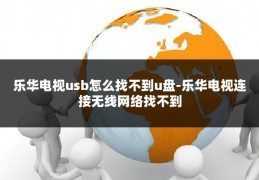 乐华电视usb怎么找不到u盘-乐华电视连接无线网络找不到