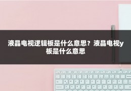 液晶电视逻辑板是什么意思？液晶电视y板是什么意思