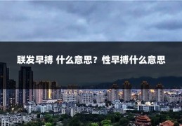 联发早搏 什么意思?性早搏什么意思