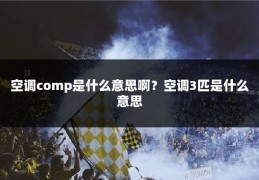 空调comp是什么意思啊？空调3匹是什么意思