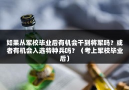 如果从军校毕业后有机会干到将军吗？或者有机会入选特种兵吗？（考上军校毕业后）