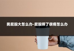 男屁股大怎么办-屁股摔了很疼怎么办