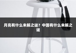 月亮有什么未解之谜？中国有什么未解之谜