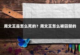 周文王是怎么死的？周文王怎么被囚禁的