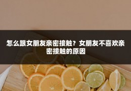 怎么跟女朋友亲密接触?女朋友不喜欢亲密接触的原因