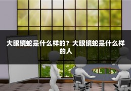 大眼镜蛇是什么样的？大眼镜蛇是什么样的人