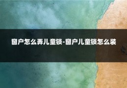 窗户怎么弄儿童锁-窗户儿童锁怎么装
