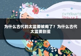 为什么古代的太监要被阉了？为什么古代太监要割蛋