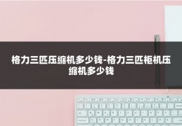 格力三匹压缩机多少钱-格力三匹柜机压缩机多少钱