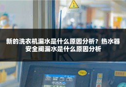 新的洗衣机漏水是什么原因分析？热水器安全阀漏水是什么原因分析