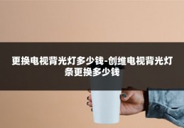 更换电视背光灯多少钱-创维电视背光灯条更换多少钱