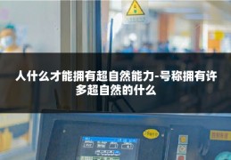 人什么才能拥有超自然能力-号称拥有许多超自然的什么