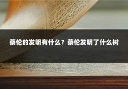 蔡伦的发明有什么?蔡伦发明了什么树
