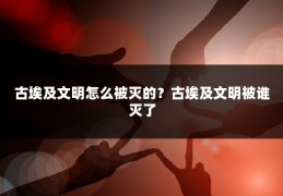 古埃及文明怎么被灭的？古埃及文明被谁灭了