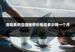 洛阳美的空调维修价格是多少钱一个月
