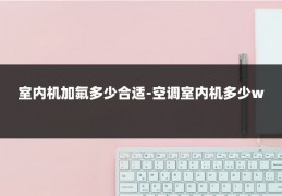 室内机加氟多少合适-空调室内机多少w