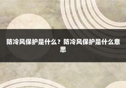 防冷风保护是什么?防冷风保护是什么意思