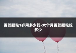 百蕊颗粒1岁用多少钱-六个月百蕊颗粒吃多少