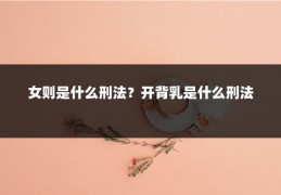 女则是什么刑法?开背乳是什么刑法